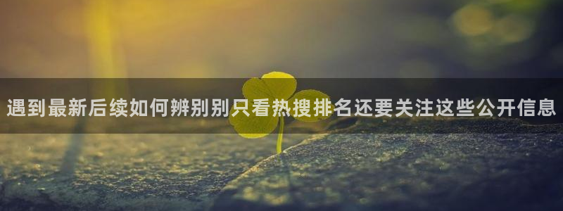 网红吃瓜:遇到最新后续如何辨别别只看热搜排名还要关注这些公开信息