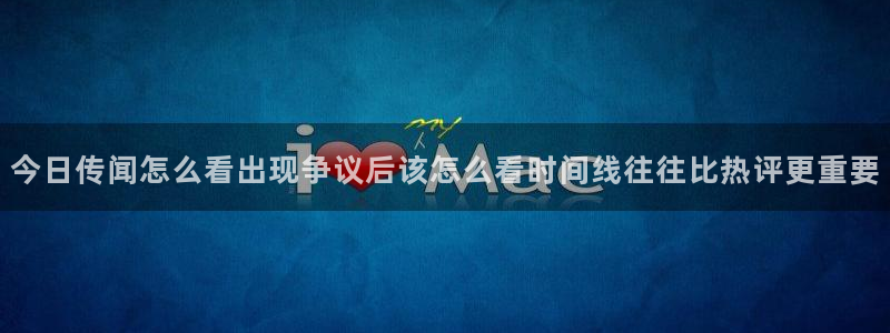51吃瓜网页:今日传闻怎么看出现争议后该怎么看时间线往往比热评更重要